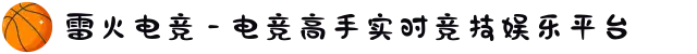 雷火电竞 - 电竞高手实时竞技娱乐平台